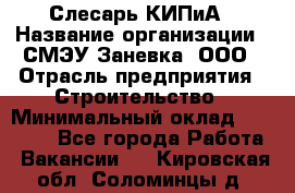 Слесарь КИПиА › Название организации ­ СМЭУ Заневка, ООО › Отрасль предприятия ­ Строительство › Минимальный оклад ­ 30 000 - Все города Работа » Вакансии   . Кировская обл.,Соломинцы д.
